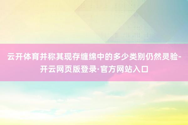 云开体育并称其现存缠绵中的多少类别仍然灵验-开云网页版登录·官方网站入口